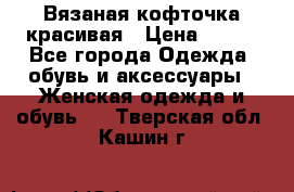 Вязаная кофточка красивая › Цена ­ 400 - Все города Одежда, обувь и аксессуары » Женская одежда и обувь   . Тверская обл.,Кашин г.